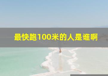 最快跑100米的人是谁啊