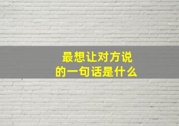 最想让对方说的一句话是什么