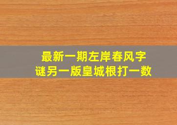 最新一期左岸春风字谜另一版皇城根打一数