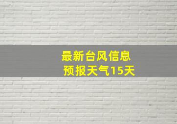 最新台风信息预报天气15天