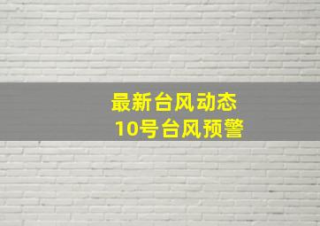 最新台风动态10号台风预警