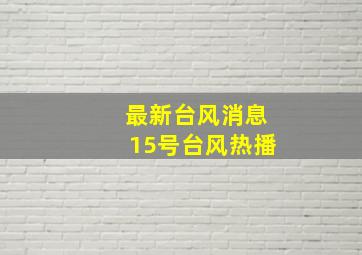 最新台风消息15号台风热播