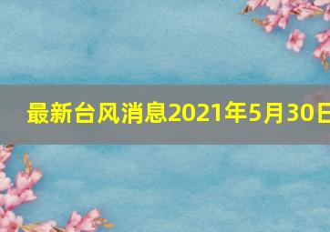 最新台风消息2021年5月30日