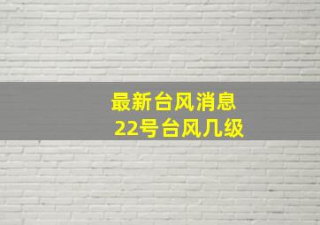 最新台风消息22号台风几级