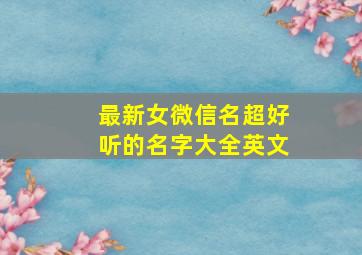 最新女微信名超好听的名字大全英文