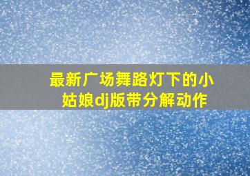 最新广场舞路灯下的小姑娘dj版带分解动作