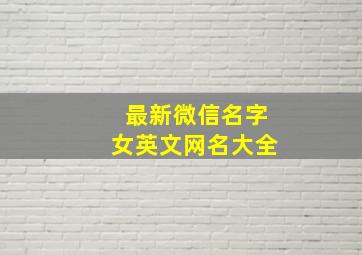 最新微信名字女英文网名大全