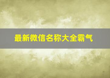 最新微信名称大全霸气