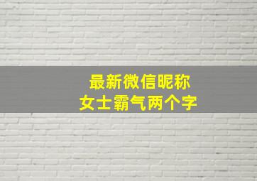 最新微信昵称女士霸气两个字