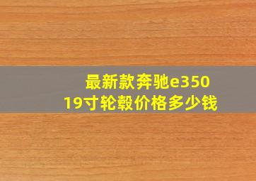 最新款奔驰e35019寸轮毂价格多少钱