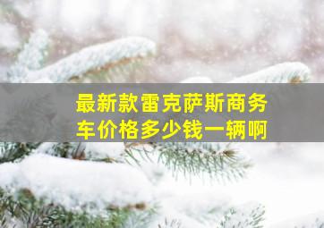 最新款雷克萨斯商务车价格多少钱一辆啊