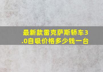 最新款雷克萨斯轿车3.0自吸价格多少钱一台