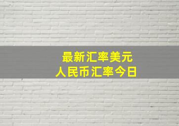 最新汇率美元人民币汇率今日