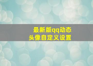 最新版qq动态头像自定义设置