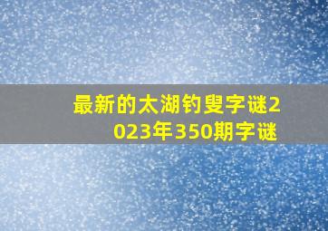 最新的太湖钓叟字谜2023年350期字谜