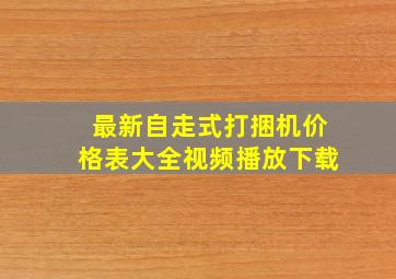 最新自走式打捆机价格表大全视频播放下载