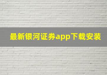 最新银河证券app下载安装