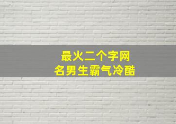 最火二个字网名男生霸气冷酷