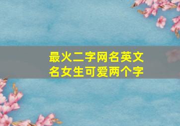 最火二字网名英文名女生可爱两个字