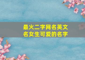 最火二字网名英文名女生可爱的名字