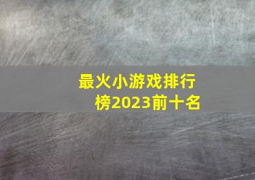 最火小游戏排行榜2023前十名