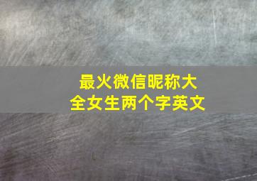 最火微信昵称大全女生两个字英文