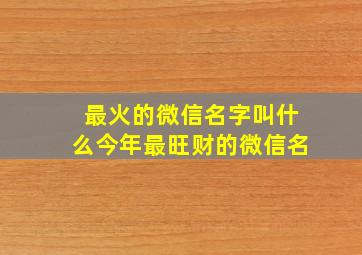 最火的微信名字叫什么今年最旺财的微信名