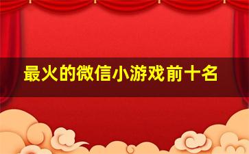 最火的微信小游戏前十名