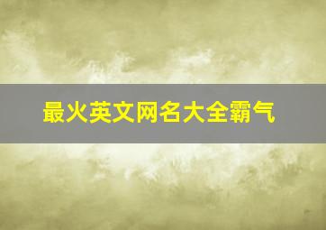 最火英文网名大全霸气