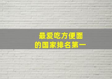 最爱吃方便面的国家排名第一