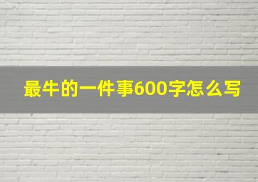 最牛的一件事600字怎么写