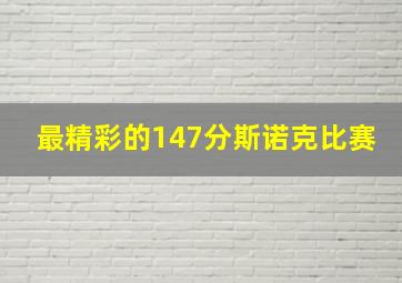 最精彩的147分斯诺克比赛