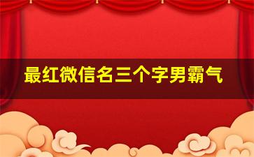 最红微信名三个字男霸气