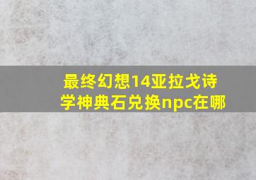 最终幻想14亚拉戈诗学神典石兑换npc在哪