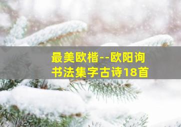 最美欧楷--欧阳询书法集字古诗18首