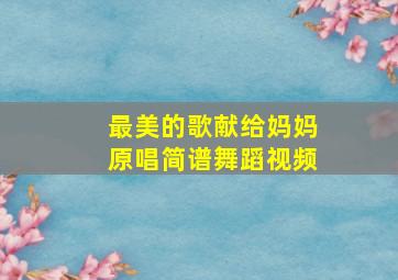 最美的歌献给妈妈原唱简谱舞蹈视频