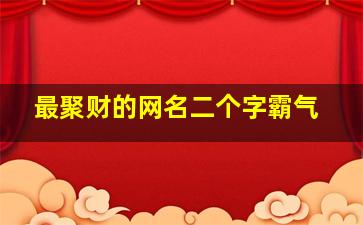 最聚财的网名二个字霸气