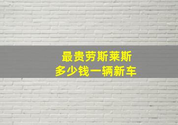 最贵劳斯莱斯多少钱一辆新车