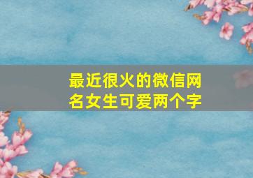 最近很火的微信网名女生可爱两个字