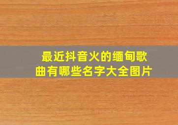 最近抖音火的缅甸歌曲有哪些名字大全图片