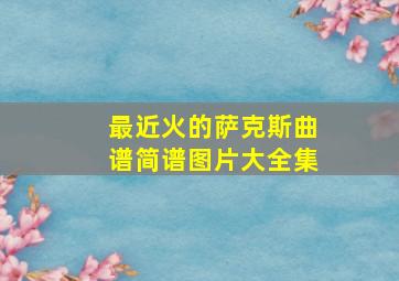 最近火的萨克斯曲谱简谱图片大全集