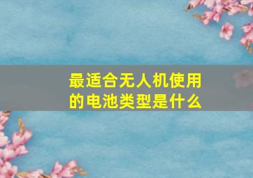 最适合无人机使用的电池类型是什么