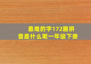 最难的字172画拼音是什么呢一年级下册