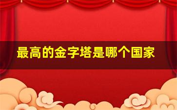 最高的金字塔是哪个国家