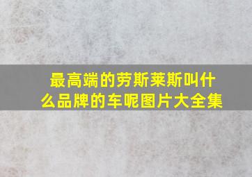 最高端的劳斯莱斯叫什么品牌的车呢图片大全集