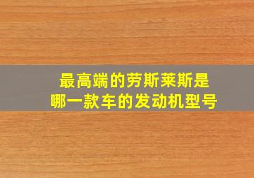 最高端的劳斯莱斯是哪一款车的发动机型号