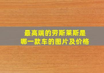 最高端的劳斯莱斯是哪一款车的图片及价格