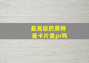 最高级的奥特曼卡片是pr吗