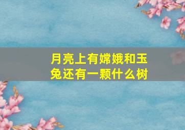 月亮上有嫦娥和玉兔还有一颗什么树