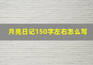 月亮日记150字左右怎么写